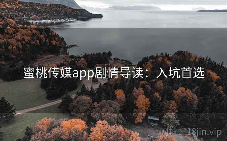 蜜桃传媒app剧情导读:入坑首选 蜜桃传媒app剧情导读:入坑首选