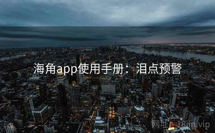 海角app使用手册：泪点预警