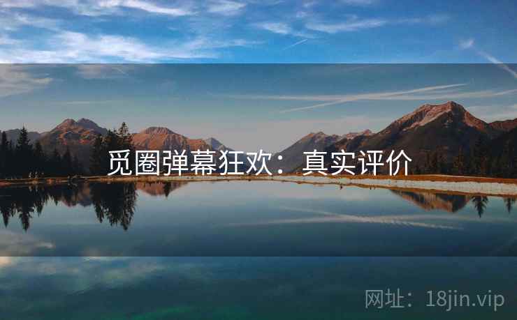 觅圈弹幕狂欢:真实评价 觅圈弹幕狂欢:真实评价