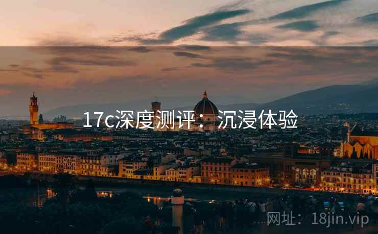 17c深度测评：沉浸体验