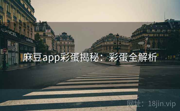 麻豆app彩蛋揭秘:彩蛋全解析 麻豆app彩蛋揭秘:彩蛋全解析