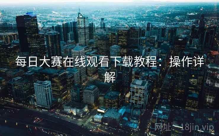 每日大赛在线观看下载教程：操作详解