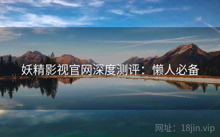 妖精影视官网深度测评：懒人必备