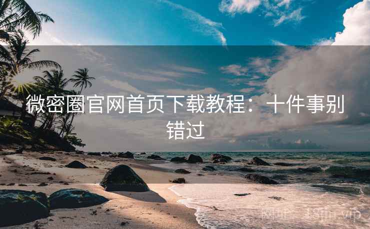 微密圈官网首页下载教程：十件事别错过
