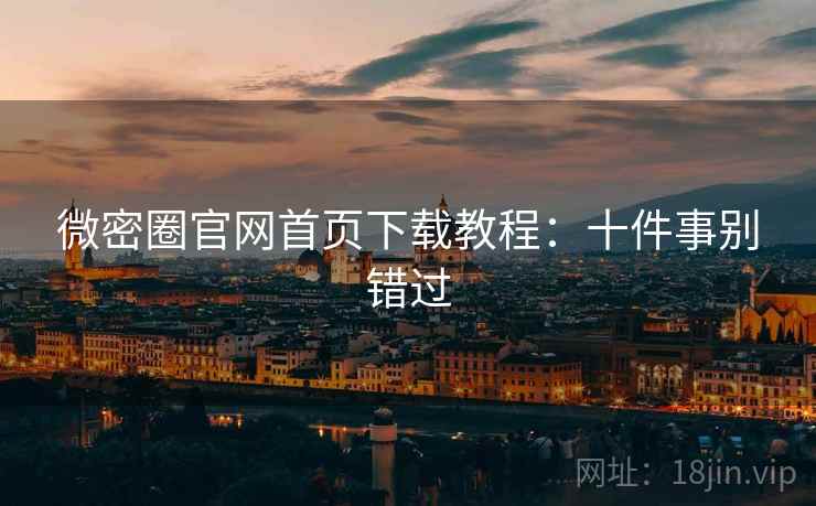 微密圈官网首页下载教程：十件事别错过