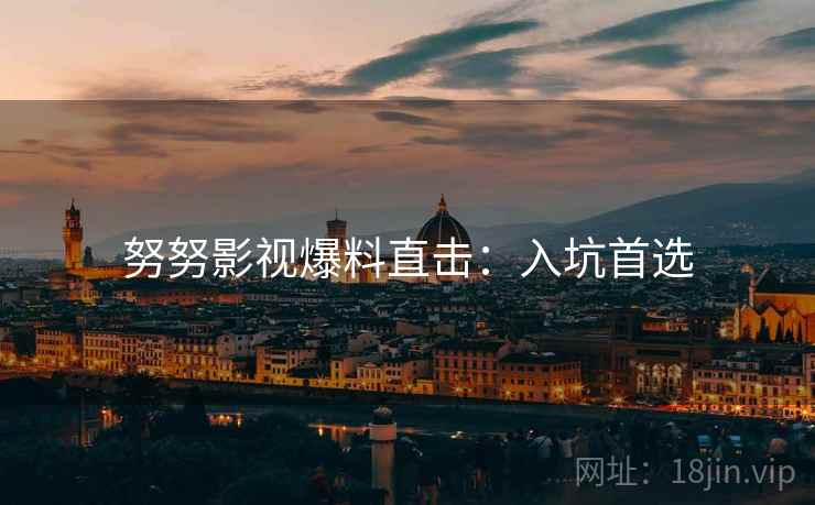 努努影视爆料直击：入坑首选