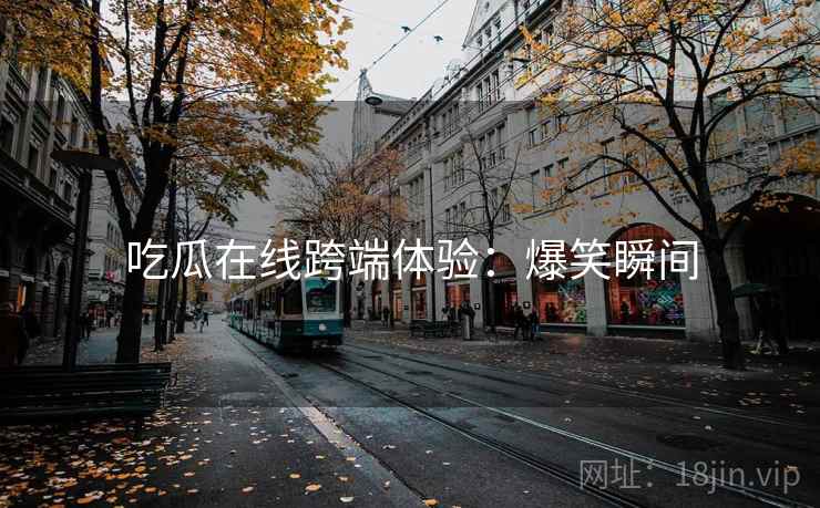 吃瓜在线跨端体验：爆笑瞬间