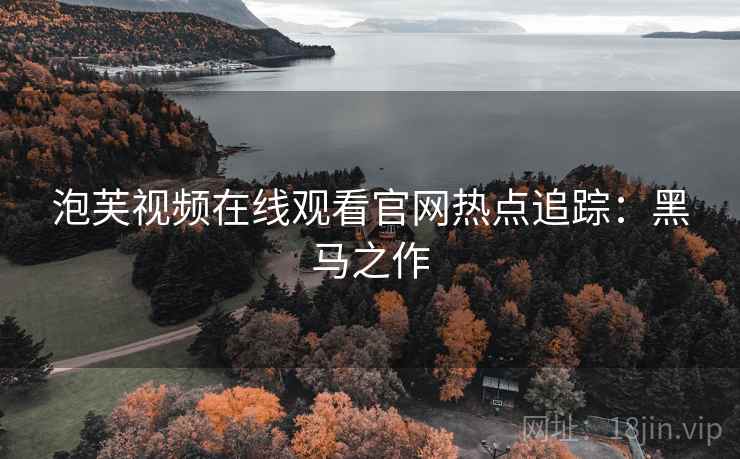 泡芙视频在线观看官网热点追踪：黑马之作