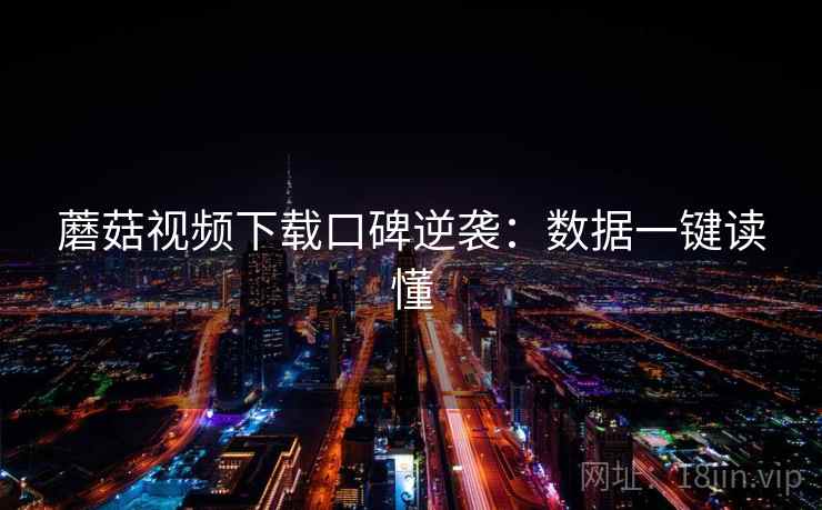 蘑菇视频下载口碑逆袭：数据一键读懂