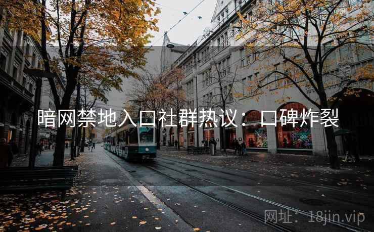 暗网禁地入口社群热议:口碑炸裂 暗网禁地入口社群热议:口碑炸裂