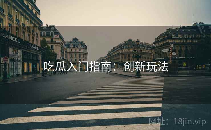 吃瓜入门指南：创新玩法