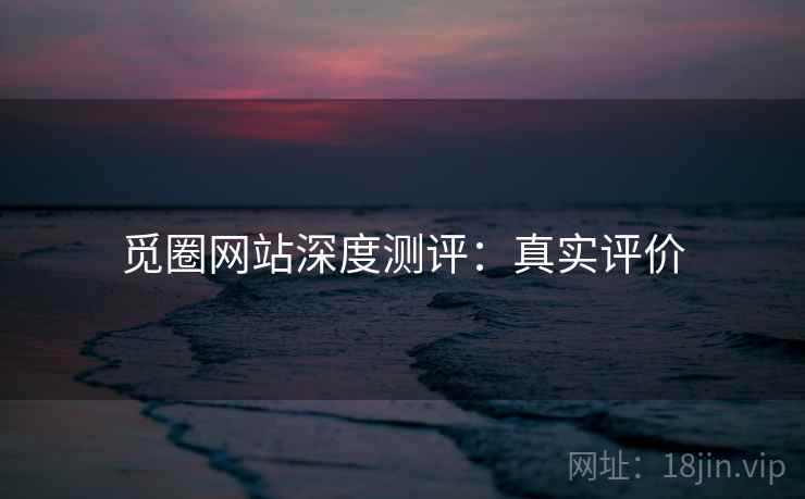 觅圈网站深度测评：真实评价
