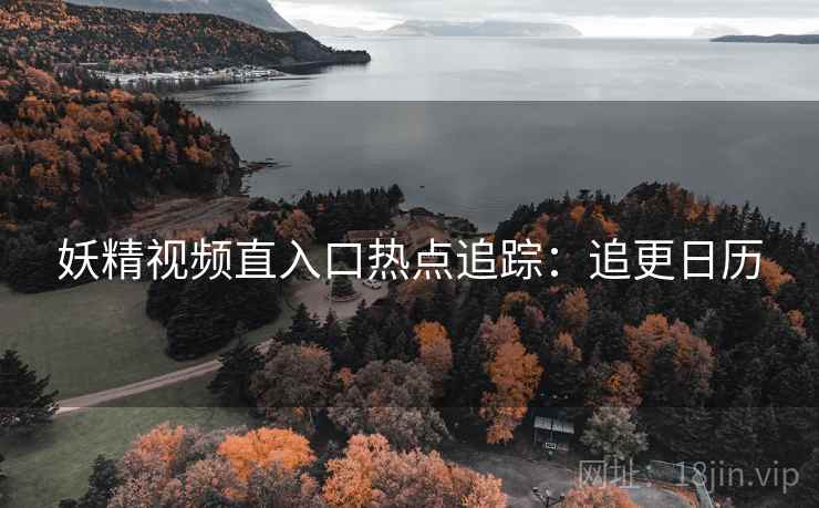 妖精视频直入口热点追踪：追更日历