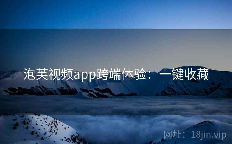 泡芙视频app跨端体验：一键收藏