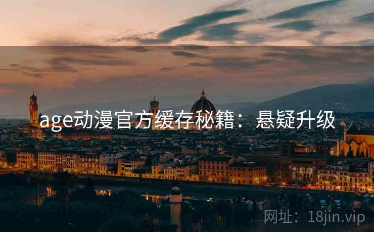 age动漫官方缓存秘籍：悬疑升级