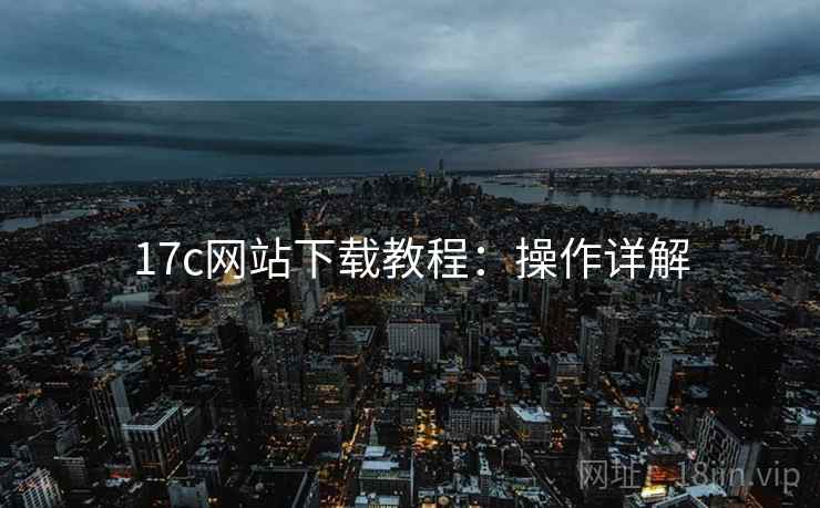 17c网站下载教程：操作详解