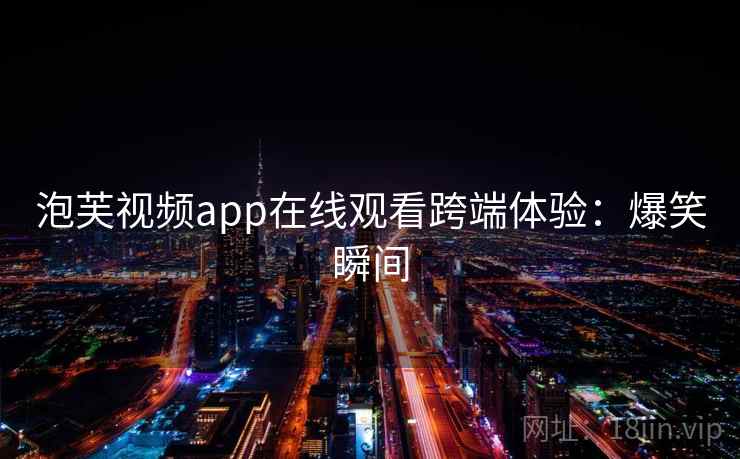 泡芙视频app在线观看跨端体验：爆笑瞬间