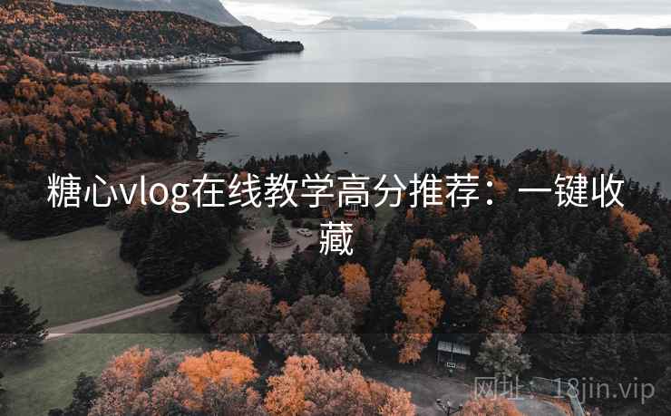 糖心vlog在线教学高分推荐：一键收藏